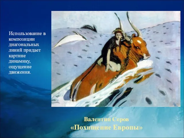 Валентин Серов «Похищение Европы» Использование в композиции диагональных линий придает картине динамику, ощущение движения.