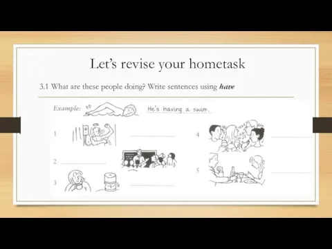 Let’s revise your hometask 3.1 What are these people doing? Write sentences using have