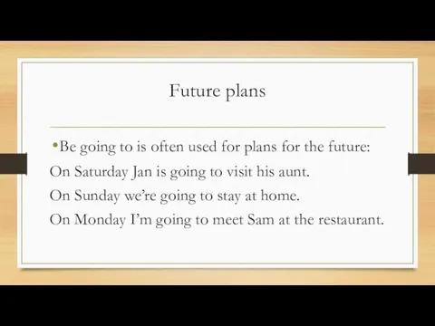 Future plans Be going to is often used for plans for