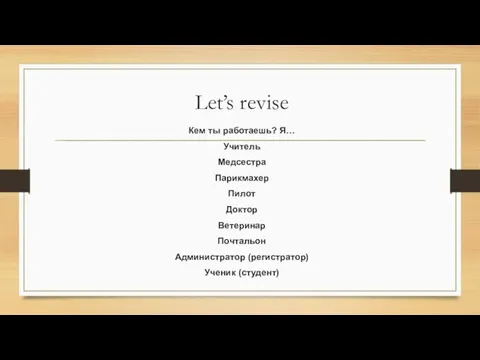 Let’s revise Кем ты работаешь? Я… Учитель Медсестра Парикмахер Пилот Доктор