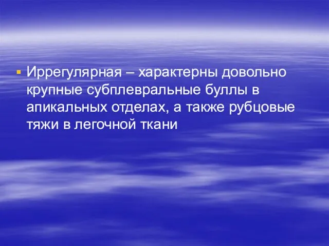 Иррегулярная – характерны довольно крупные субплевральные буллы в апикальных отделах, а