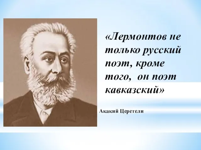 Акакий Церетели «Лермонтов не только русский поэт, кроме того, он поэт кавказский»