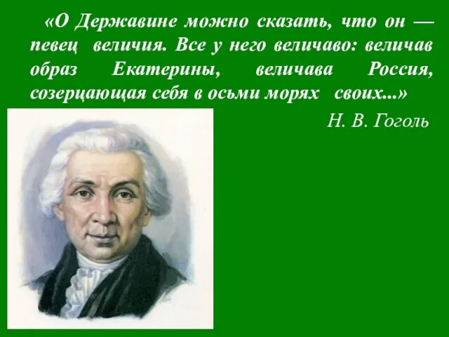 «О Державине можно сказать, что он — певец величия. Все у