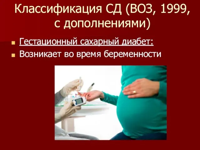 Классификация СД (ВОЗ, 1999, с дополнениями) Гестационный сахарный диабет: Возникает во время беременности