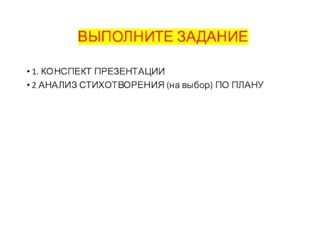 ВЫПОЛНИТЕ ЗАДАНИЕ 1. КОНСПЕКТ ПРЕЗЕНТАЦИИ 2 АНАЛИЗ СТИХОТВОРЕНИЯ (на выбор) ПО ПЛАНУ