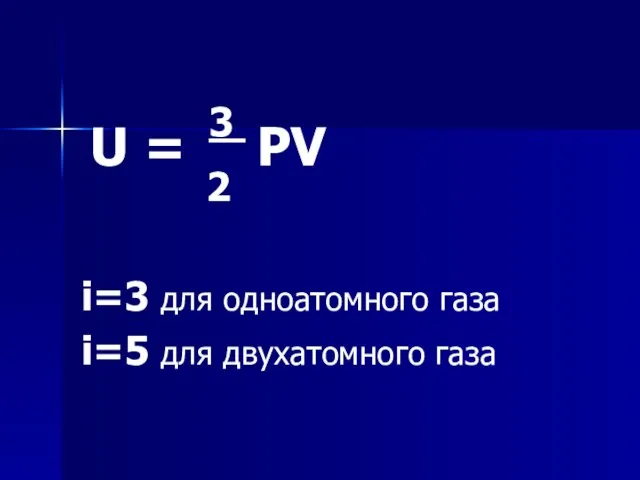 U = 3 PV 2 i=3 для одноатомного газа i=5 для двухатомного газа