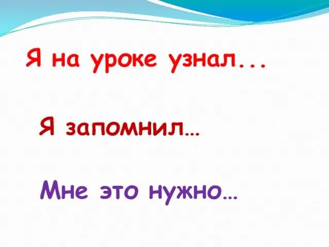 Я на уроке узнал... Я запомнил… Мне это нужно…