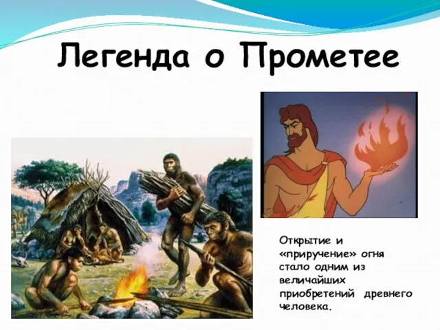 Легенда о Прометее Открытие и «приручение» огня стало одним из величайших приобретений древнего человека.