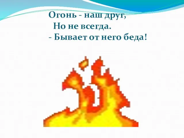 Огонь - наш друг, Но не всегда. - Бывает от него беда!