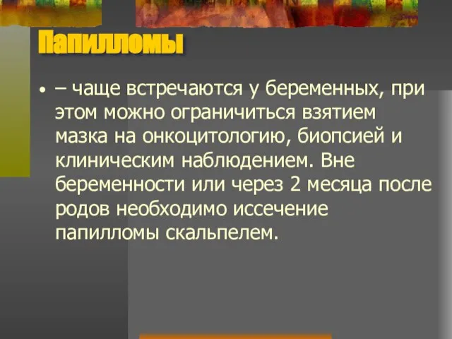 Папилломы – чаще встречаются у беременных, при этом можно ограничиться взятием