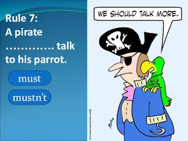 Rule 7: A pirate …………. talk to his parrot. must mustn’t