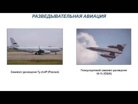 РАЗВЕДЫВАТЕЛЬНАЯ АВИАЦИЯ Самолет-разведчик Ту-214Р (Россия) Гиперзвуковой самолет-разведчик SR-71 (США)