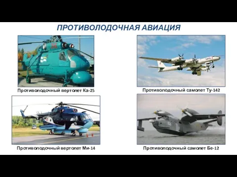 ПРОТИВОЛОДОЧНАЯ АВИАЦИЯ Противолодочный самолет Ту-142 Противолодочный самолет Бе-12 Противолодочный вертолет Ми-14 Противолодочный вертолет Ка-25