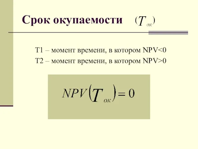 Срок окупаемости Т1 – момент времени, в котором NPV Т2 – момент времени, в котором NPV>0