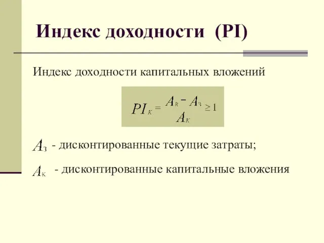 Индекс доходности (PI) Индекс доходности капитальных вложений - дисконтированные текущие затраты; - дисконтированные капитальные вложения