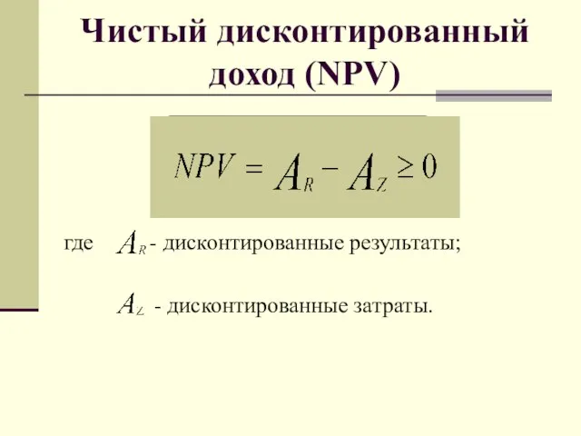 Чистый дисконтированный доход (NPV) где - дисконтированные результаты; - дисконтированные затраты.