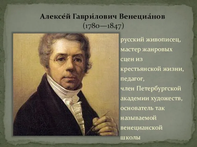 Алексе́й Гаври́лович Венециа́нов (1780—1847) русский живописец, мастер жанровых сцен из крестьянской