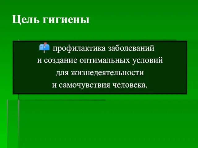 Цель гигиены профилактика заболеваний и создание оптимальных условий для жизнедеятельности и самочувствия человека.