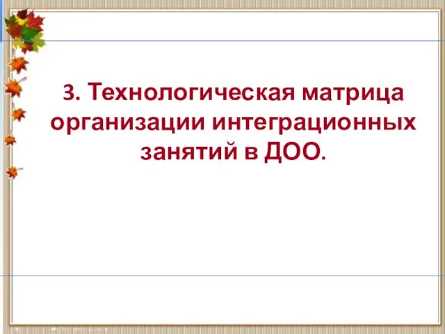 3. Технологическая матрица организации интеграционных занятий в ДОО.