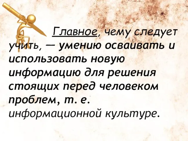 Главное, чему следует учить, — умению осваивать и использовать новую информацию