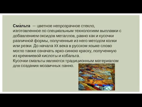 Сма́льта — цветное непрозрачное стекло, изготовленное по специальным технологиям выплавки с