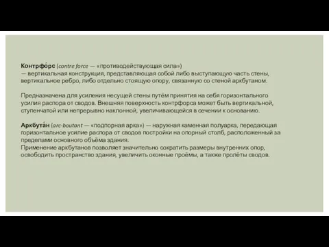 Контрфо́рс (contre force — «противодействующая сила») — вертикальная конструкция, представляющая собой