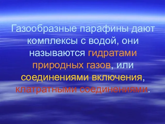 Газообразные парафины дают комплексы с водой, они называются гидратами природных газов, или соединениями включения, клатратными соединениями.