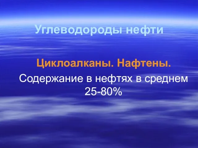 Углеводороды нефти Циклоалканы. Нафтены. Содержание в нефтях в среднем 25-80%