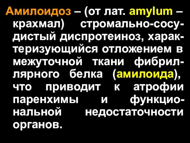 Амилоидоз – (от лат. amylum – крахмал) стромально-сосу-дистый диспротеиноз, харак-теризующийся отложением