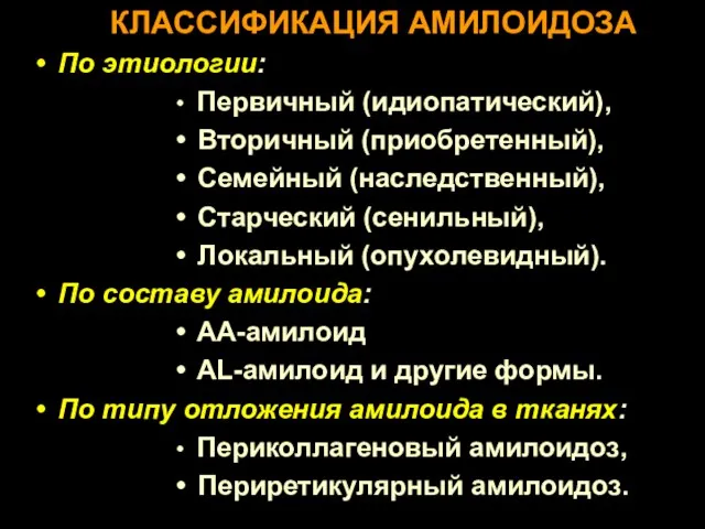 КЛАССИФИКАЦИЯ АМИЛОИДОЗА По этиологии: Первичный (идиопатический), Вторичный (приобретенный), Семейный (наследственный), Старческий