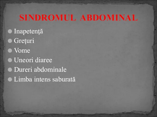 Inapetenţă Greţuri Vome Uneori diaree Dureri abdominale Limba intens saburată SINDROMUL ABDOMINAL