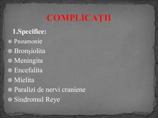 1.Specifice: Pneumonie Bronşiolita Meningita Encefalita Mielita Paralizi de nervi craniene Sindromul Reye COMPLICAŢII