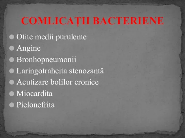 Otite medii purulente Angine Bronhopneumonii Laringotraheita stenozantă Acutizare bolilor cronice Miocardita Pielonefrita COMLICAŢII BACTERIENE