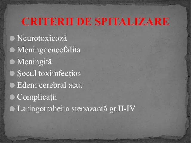 Neurotoxicoză Meningoencefalita Meningită Şocul toxiinfecţios Edem cerebral acut Complicaţii Laringotraheita stenozantă gr.II-IV CRITERII DE SPITALIZARE