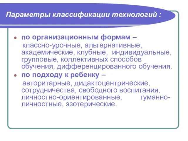 Параметры классификации технологий : по организационным формам – классно-урочные, альтернативные, академические,