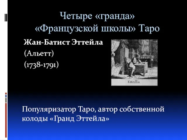 Четыре «гранда» «Французской школы» Таро Жан-Батист Эттейла (Альетт) (1738-1791) Популяризатор Таро, автор собственной колоды «Гранд Эттейла»