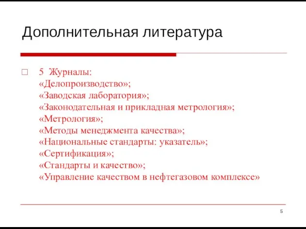 Дополнительная литература 5 Журналы: «Делопроизводство»; «Заводская лаборатория»; «Законодательная и прикладная метрология»;