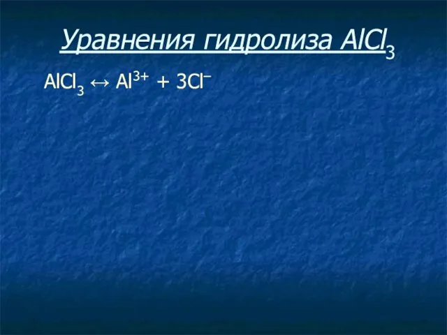 Уравнения гидролиза АlСl3 АlСl3 ↔ Аl3+ + 3Сl–