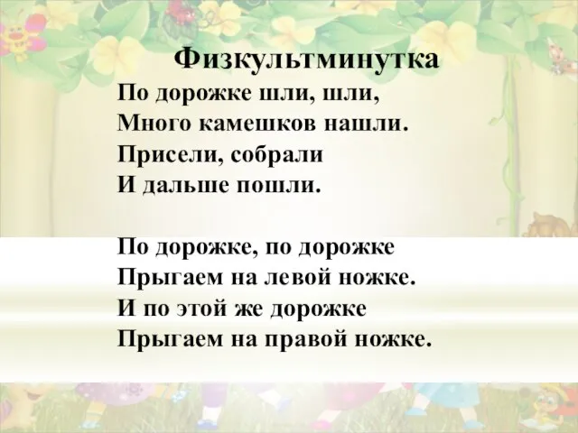 Физкультминутка По дорожке шли, шли, Много камешков нашли. Присели, собрали И