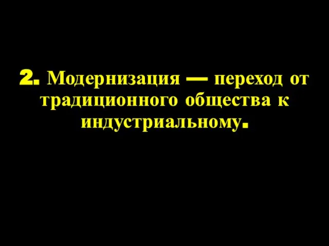 2. Модернизация — переход от традиционного общества к индустриальному.