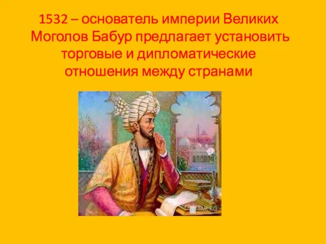 1532 – основатель империи Великих Моголов Бабур предлагает установить торговые и дипломатические отношения между странами