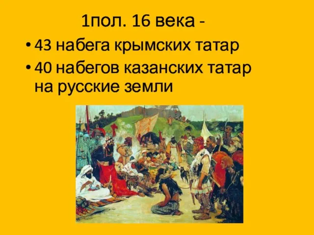 1пол. 16 века - 43 набега крымских татар 40 набегов казанских татар на русские земли