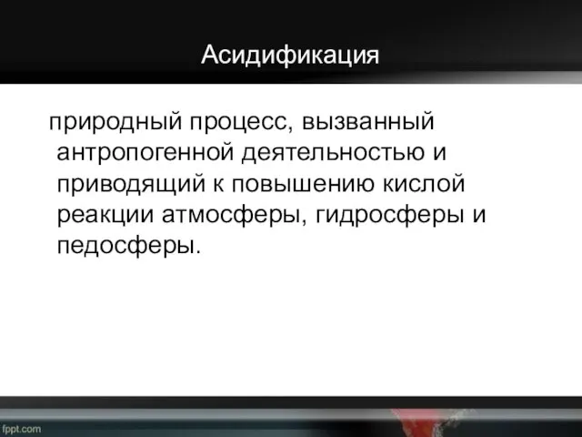 Асидификация природный процесс, вызванный антропогенной деятельностью и приводящий к повышению кислой реакции атмосферы, гидросферы и педосферы.