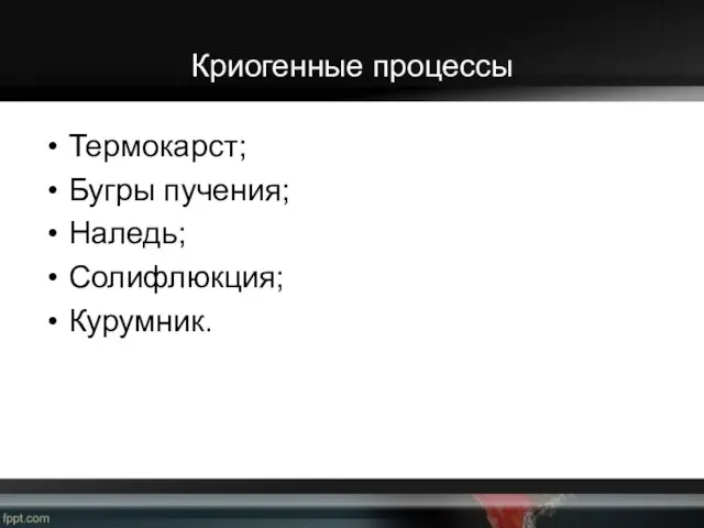 Криогенные процессы Термокарст; Бугры пучения; Наледь; Солифлюкция; Курумник.