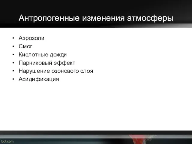 Антропогенные изменения атмосферы Аэрозоли Смог Кислотные дожди Парниковый эффект Нарушение озонового слоя Асидификация