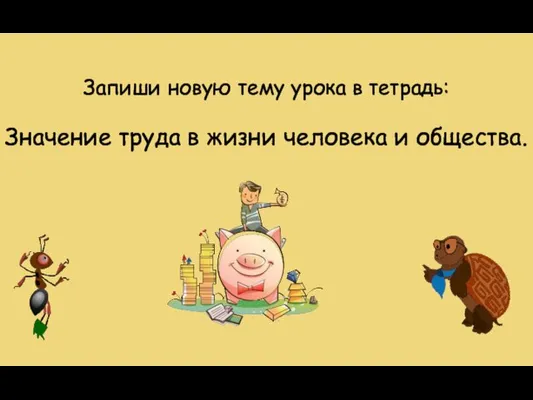 Значение труда в жизни человека и общества. Запиши новую тему урока в тетрадь: