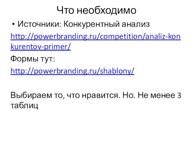 Что необходимо Источники: Конкурентный анализ http://powerbranding.ru/competition/analiz-konkurentov-primer/ Формы тут: http://powerbranding.ru/shablony/ Выбираем то,