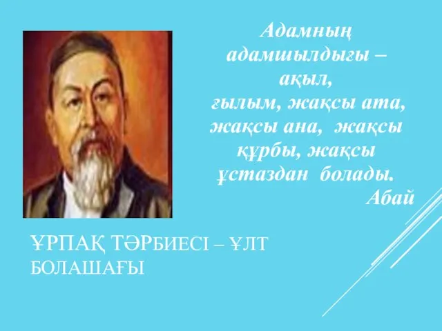 ҰРПАҚ ТӘРБИЕСІ – ҰЛТ БОЛАШАҒЫ Адамның адамшылдығы – ақыл, ғылым, жақсы