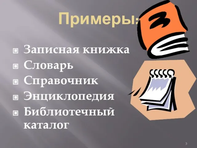 Примеры: Записная книжка Словарь Справочник Энциклопедия Библиотечный каталог