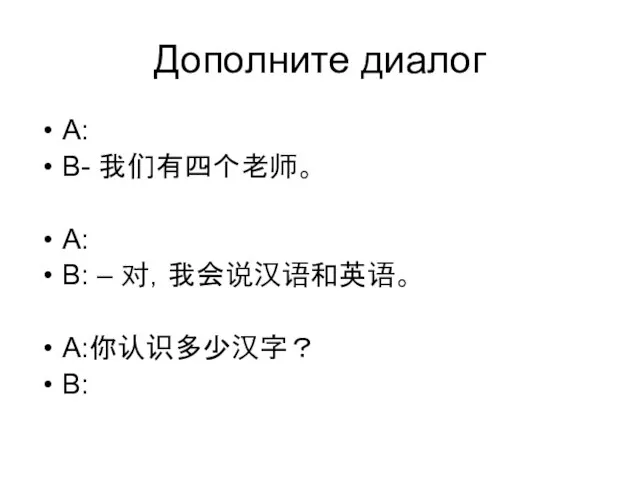 Дополните диалог A: B- 我们有四个老师。 A: B: – 对，我会说汉语和英语。 A:你认识多少汉字？ B: